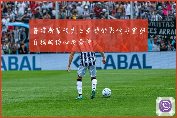 普雷斯蒂谈失去多特的影响与重塑自我的信心与条件