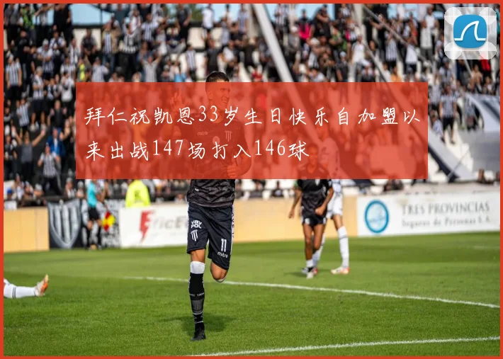 拜仁祝凯恩33岁生日快乐自加盟以来出战147场打入146球